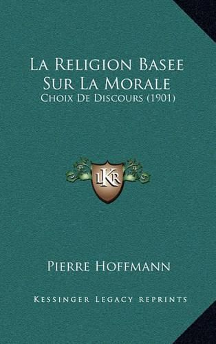 Cover image for La Religion Basee Sur La Morale: Choix de Discours (1901)