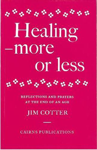 Healing: More or Less - Reflections and Prayers on the Meaning and Ministry of Healing at the End of an Age