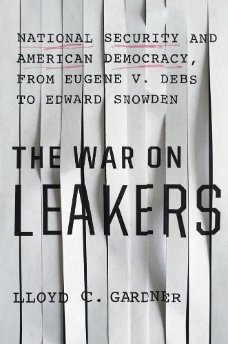 Cover image for The War On Leakers: National Security and American Democracy, from Eugene V. Debs to Edward Snowden