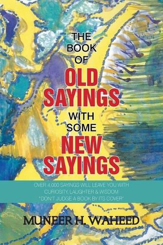 Cover image for The Book of Old Sayings with Some New Sayings: Over 3,000 Sayings Will Leave You with Curiosity, Laughter & Wisdom Don't Judge a Book by Its Cover