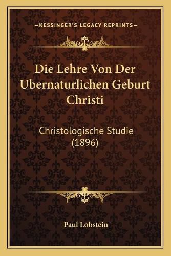 Die Lehre Von Der Ubernaturlichen Geburt Christi: Christologische Studie (1896)