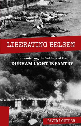 Cover image for Liberating Belsen: Remembering the Soldiers of the Durham Light Infantry