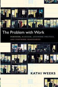 Cover image for The Problem with Work: Feminism, Marxism, Antiwork Politics, and Postwork Imaginaries