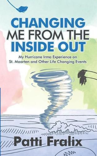 Cover image for Changing Me from the Inside Out: My Hurricane Irma Experience on St. Maarten and Other Life Changing Events