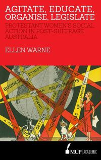 Cover image for Agitate, Educate, Organise, Legislate: Protestant Women's Social Action in Post-Suffrage Australia