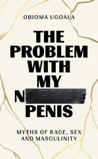 Cover image for The Problem with My Normal Penis: Myths of Race, Sex and Masculinity