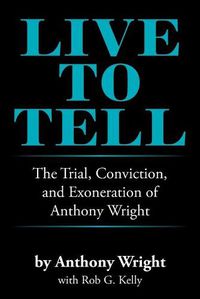 Cover image for Live to Tell: The Trial, Conviction, and Exoneration of Anthony Wright