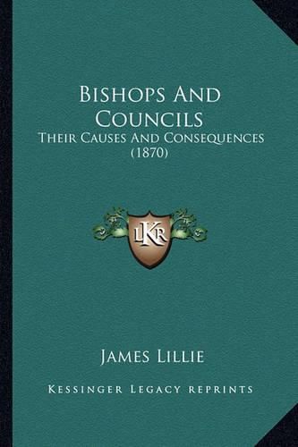 Cover image for Bishops and Councils: Their Causes and Consequences (1870)