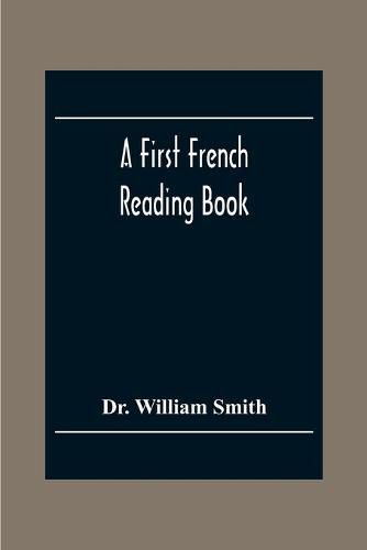 Cover image for A First French Reading Book, Containing Fables, Anecdotes, Inventions, Discoveries, Natural History, French History; With Grammatical Questions And Notes, And A Copious Etymological Dictionary