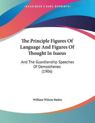 Cover image for The Principle Figures of Language and Figures of Thought in Isaeus: And the Guardianship Speeches of Demosthenes (1906)