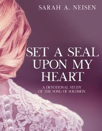 Cover image for Set A Seal Upon My Heart: A Devotional Study of The Song of Solomon