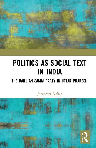 Cover image for Politics as Social Text in India: The Bahujan Samaj Party in Uttar Pradesh