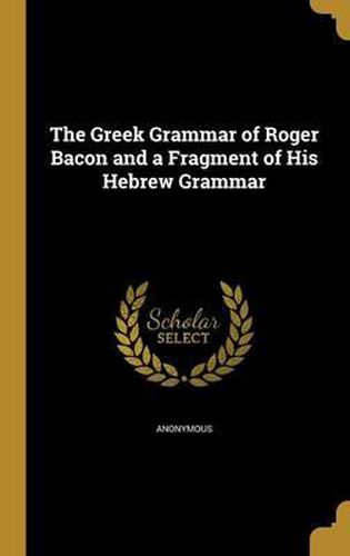 Cover image for The Greek Grammar of Roger Bacon and a Fragment of His Hebrew Grammar