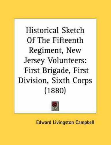 Historical Sketch of the Fifteenth Regiment, New Jersey Volunteers: First Brigade, First Division, Sixth Corps (1880)