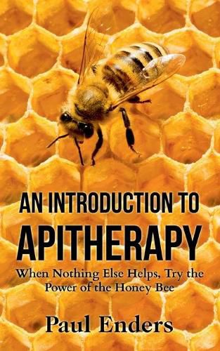 An Introduction To Apitherapy: When Nothing Else Helps, Try the Power of the Honey Bee