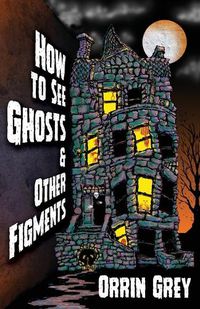 Cover image for How to See Ghosts & Other Figments