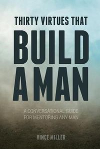 Cover image for Thirty Virtues that Build a Man: A Conversational Guide for Mentoring Any Man