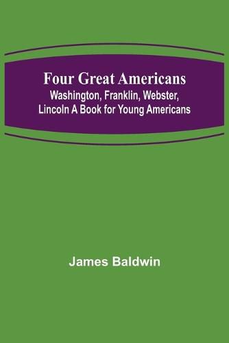 Cover image for Four Great Americans: Washington, Franklin, Webster, Lincoln A Book for Young Americans