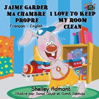 Cover image for J'aime garder ma chambre propre I Love to Keep My Room Clean: French English Bilingual Edition