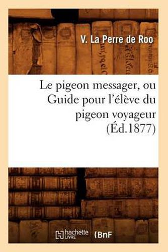 Cover image for Le Pigeon Messager, Ou Guide Pour l'Eleve Du Pigeon Voyageur (Ed.1877)