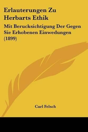 Cover image for Erlauterungen Zu Herbarts Ethik: Mit Berucksichtigung Der Gegen Sie Erhobenen Einwedungen (1899)
