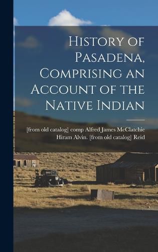 Cover image for History of Pasadena, Comprising an Account of the Native Indian