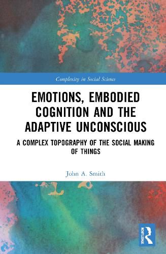 Emotions, Embodied Cognition and the Adaptive Unconscious: A Complex Topography of the Social Making of Things