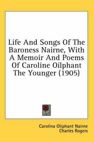 Cover image for Life and Songs of the Baroness Nairne, with a Memoir and Poems of Caroline Oilphant the Younger (1905)