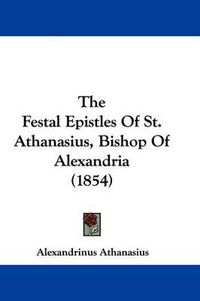Cover image for The Festal Epistles of St. Athanasius, Bishop of Alexandria (1854)
