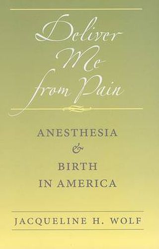 Cover image for Deliver Me from Pain: Anesthesia and Birth in America