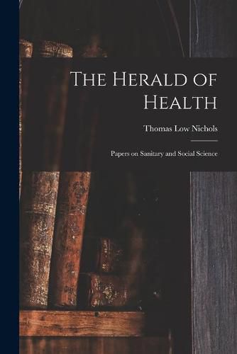 Cover image for The Herald of Health [electronic Resource]: Papers on Sanitary and Social Science