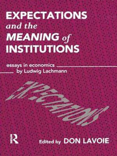 Cover image for Expectations and the Meaning of Institutions: Essays in Economics by Ludwig M. Lachmann