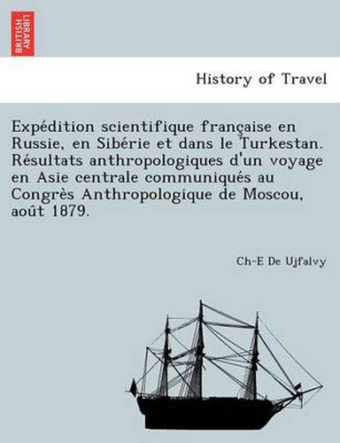 Cover image for Expe Dition Scientifique Franc Aise En Russie, En Sibe Rie Et Dans Le Turkestan. Re Sultats Anthropologiques D'Un Voyage En Asie Centrale Communique S Au Congre S Anthropologique de Moscou, Aou T 1879.