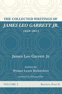 Cover image for The Collected Writings of James Leo Garrett Jr., 1950-2015: Volume Two: Baptists, Part II