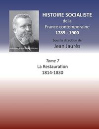 Cover image for Histoire socialiste de la France Contemporaine: Tome VII: La Restauration 1814-1830