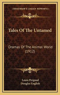 Cover image for Tales of the Untamed Tales of the Untamed: Dramas of the Animal World (1912) Dramas of the Animal World (1912)