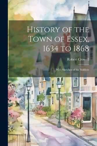 Cover image for History of the Town of Essex, 1634 to 1868; With Sketches of the Soldiers