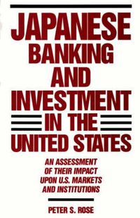 Cover image for Japanese Banking and Investment in the United States: An Assessment of Their Impact Upon U.S. Markets and Institutions