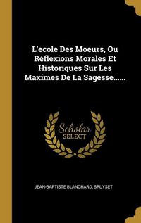 Cover image for L'ecole Des Moeurs, Ou Reflexions Morales Et Historiques Sur Les Maximes De La Sagesse......