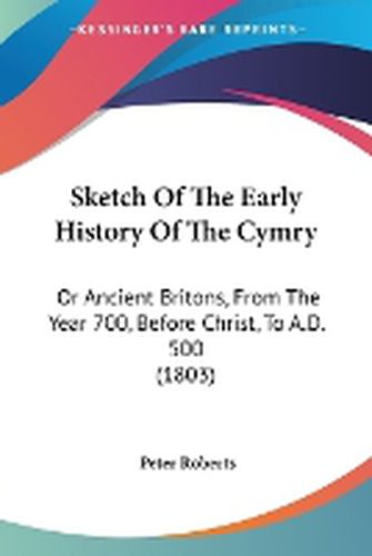 Cover image for Sketch Of The Early History Of The Cymry: Or Ancient Britons, From The Year 700, Before Christ, To A.D. 500 (1803)