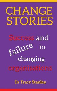 Cover image for Change Stories: Success and failure in changing organisations