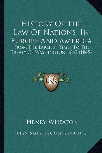 History of the Law of Nations, in Europe and America: From the Earliest Times to the Treaty of Washington, 1842 (1845)