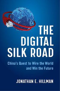 Cover image for The Digital Silk Road: China's Quest to Wire the World and Win the Future