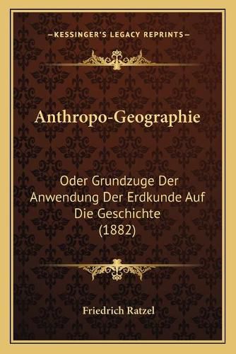 Anthropo-Geographie: Oder Grundzuge Der Anwendung Der Erdkunde Auf Die Geschichte (1882)