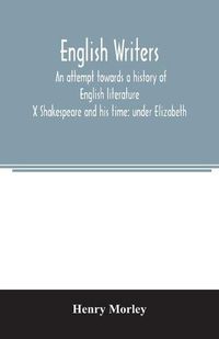 Cover image for English writers; an attempt towards a history of English literature; X Shakespeare and his time: under Elizabeth