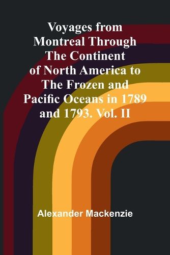 Cover image for Voyages from Montreal Through the Continent of North America to the Frozen and Pacific Oceans in 1789 and 1793. Vol. II