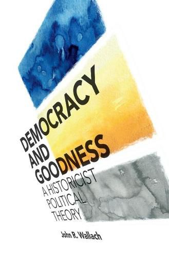 Democracy and Goodness: A Historicist Political Theory