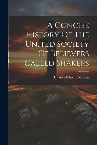 Cover image for A Concise History Of The United Society Of Believers Called Shakers