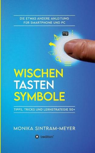 Cover image for Wischen . Tasten . Symbole: Tipps, Tricks und Lernstrategie 50+ Die etwas andere Anleitung fur Smartphone und PC