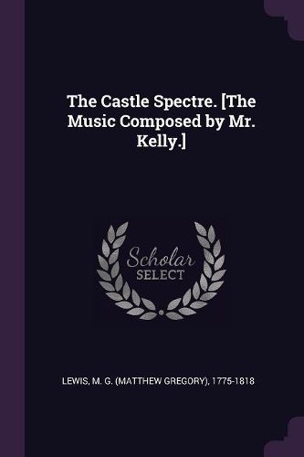 Cover image for The Castle Spectre. [The Music Composed by Mr. Kelly.]